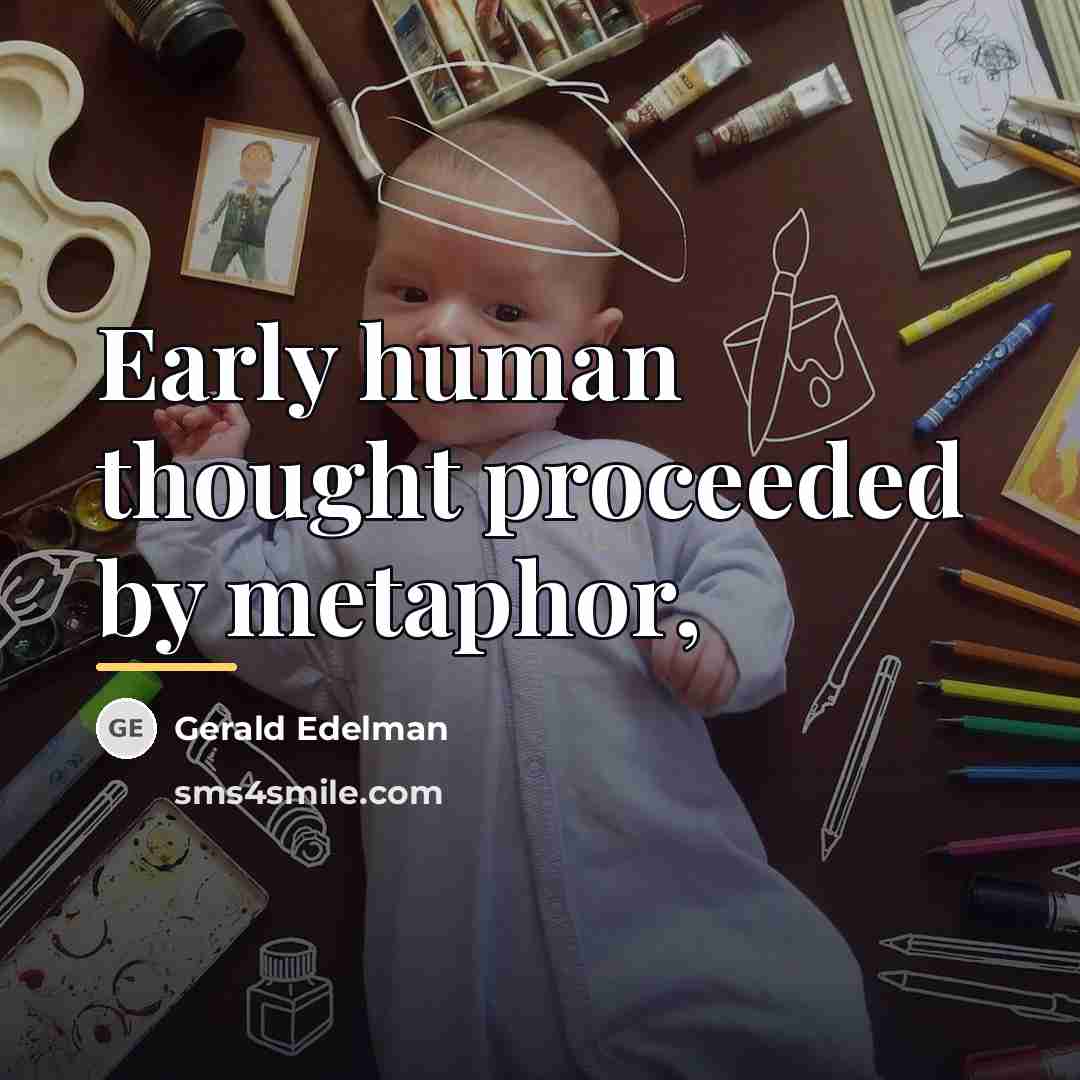 “Early human thought proceeded by metaphor,…” quote by Gerald Edelman