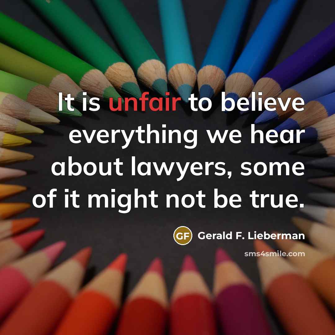 “It is unfair to believe everything we hear about lawyers,…” quote by Gerald F. Lieberman