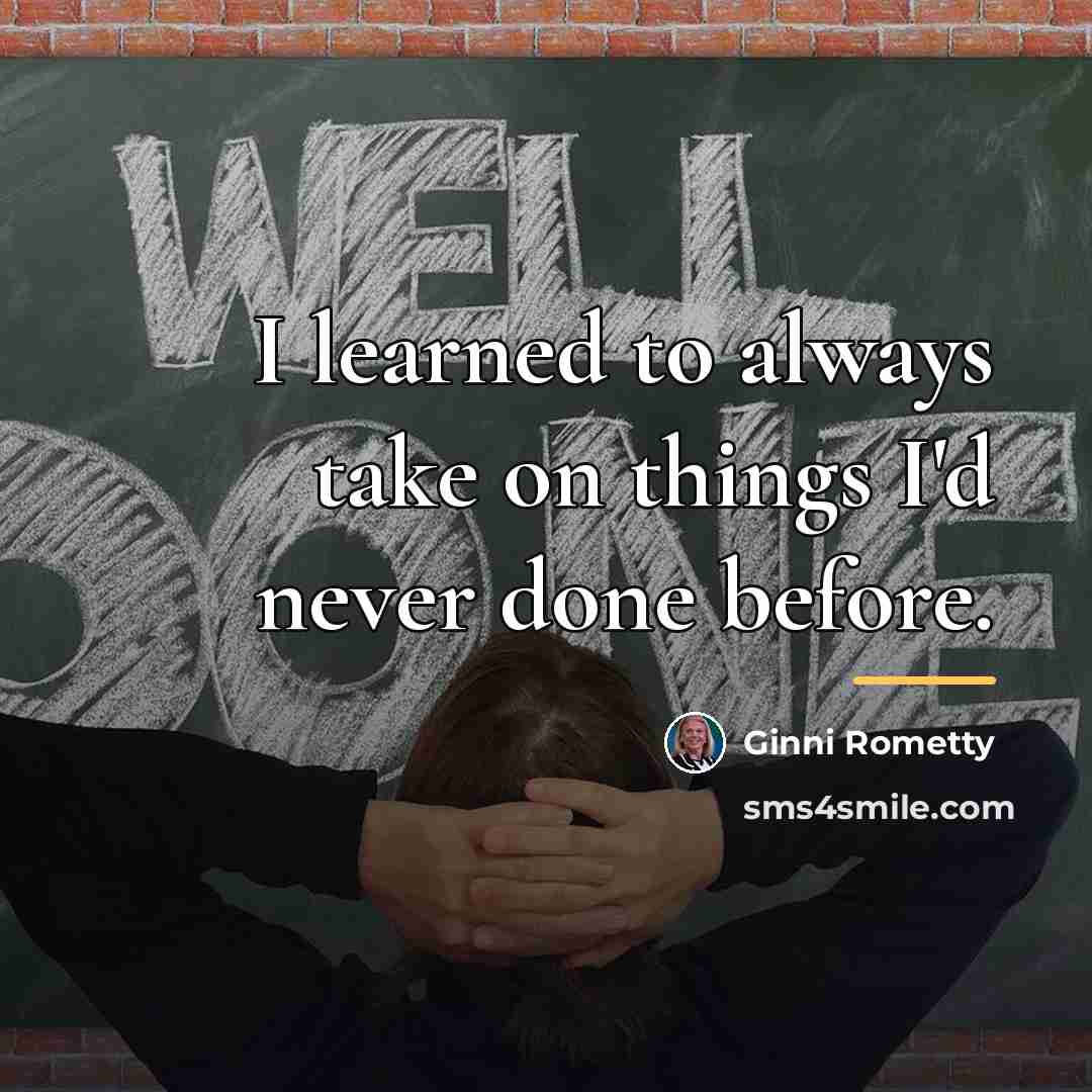 “I learned to always take on things I'd never done…” quote by Ginni Rometty