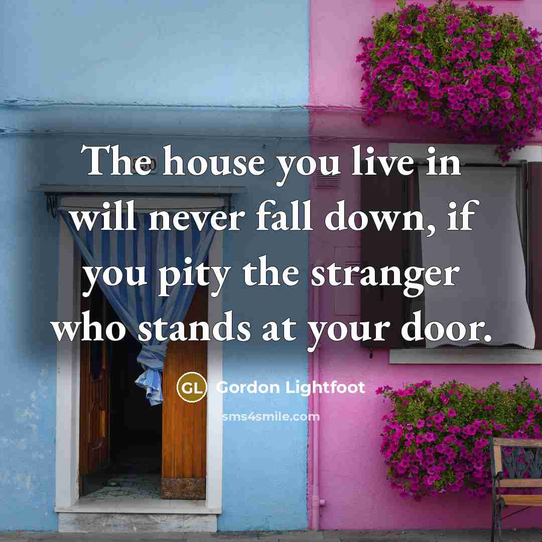 “The house you live in will never fall down, if…” quote by Gordon Lightfoot