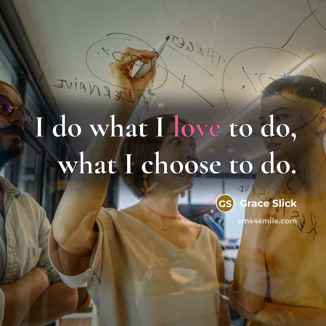 “I do what I love to do, what I choose to do.” quote by Grace Slick