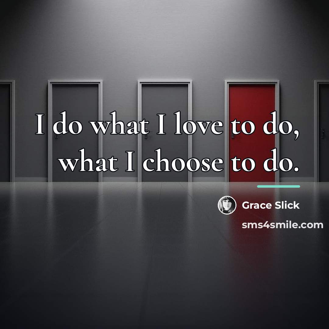“I do what I love to do, what I choose…” quote by Grace Slick