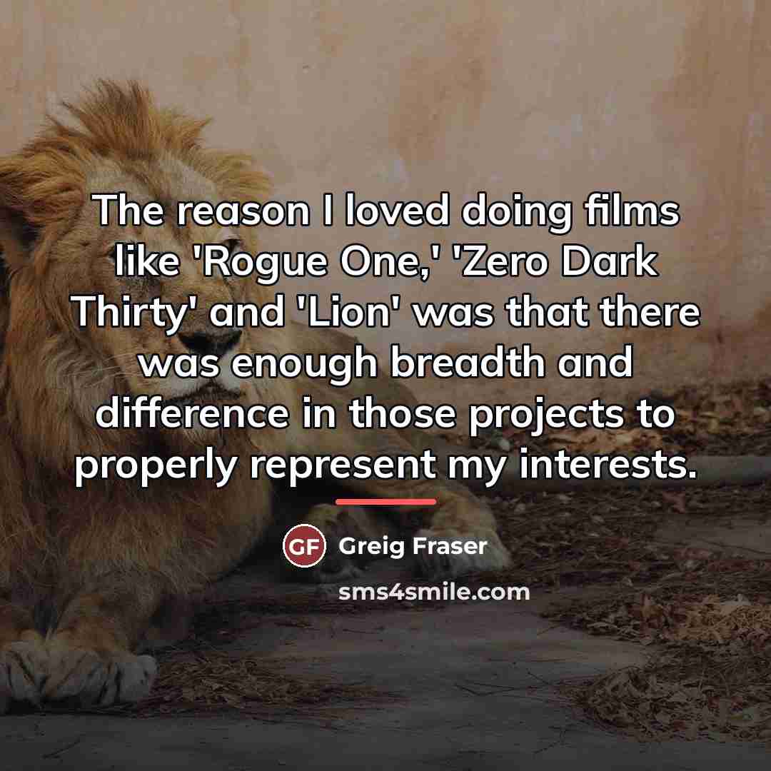 “The reason I loved doing films like 'Rogue One,' 'Zero…” quote by Greig Fraser