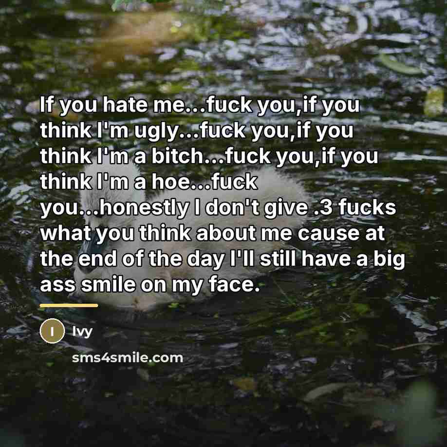 “If you hate me...fuck you,if you think I'm ugly...fuck you,if…” quote by Ivy