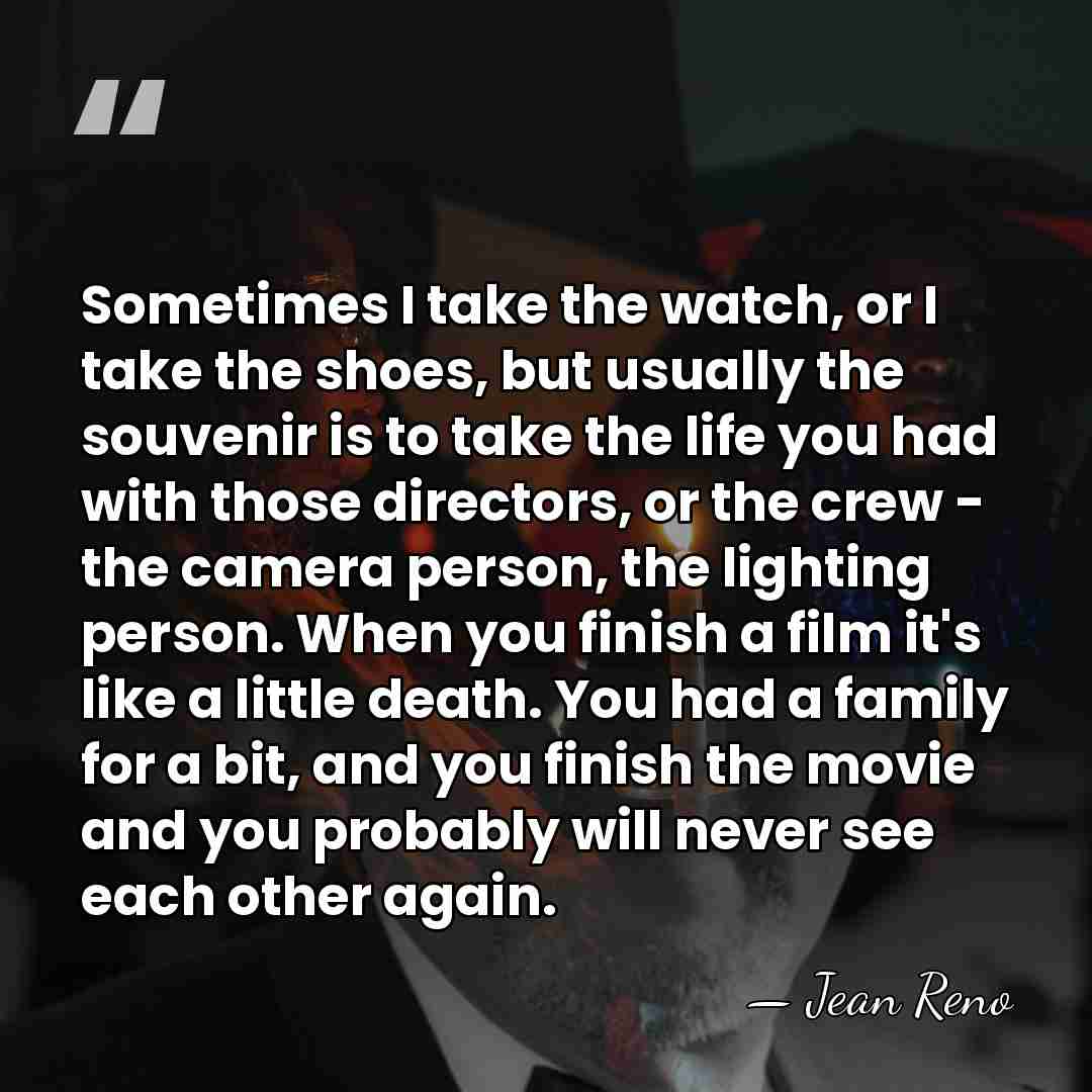 Sometimes I take the watch, or I take the shoes, but usually&hellip; - Jean Reno