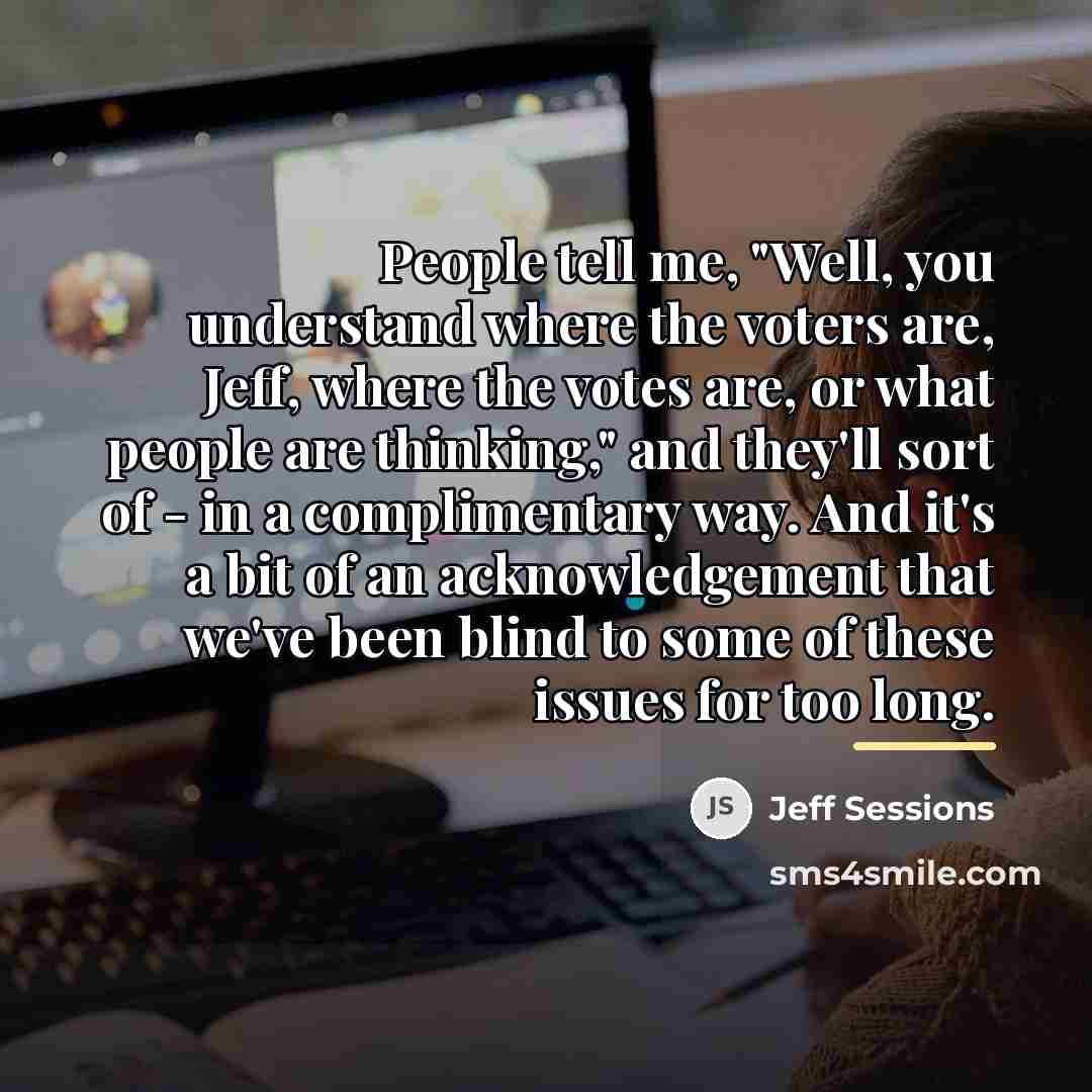 “People tell me, "Well, you understand where the voters are,…” quote by Jeff Sessions