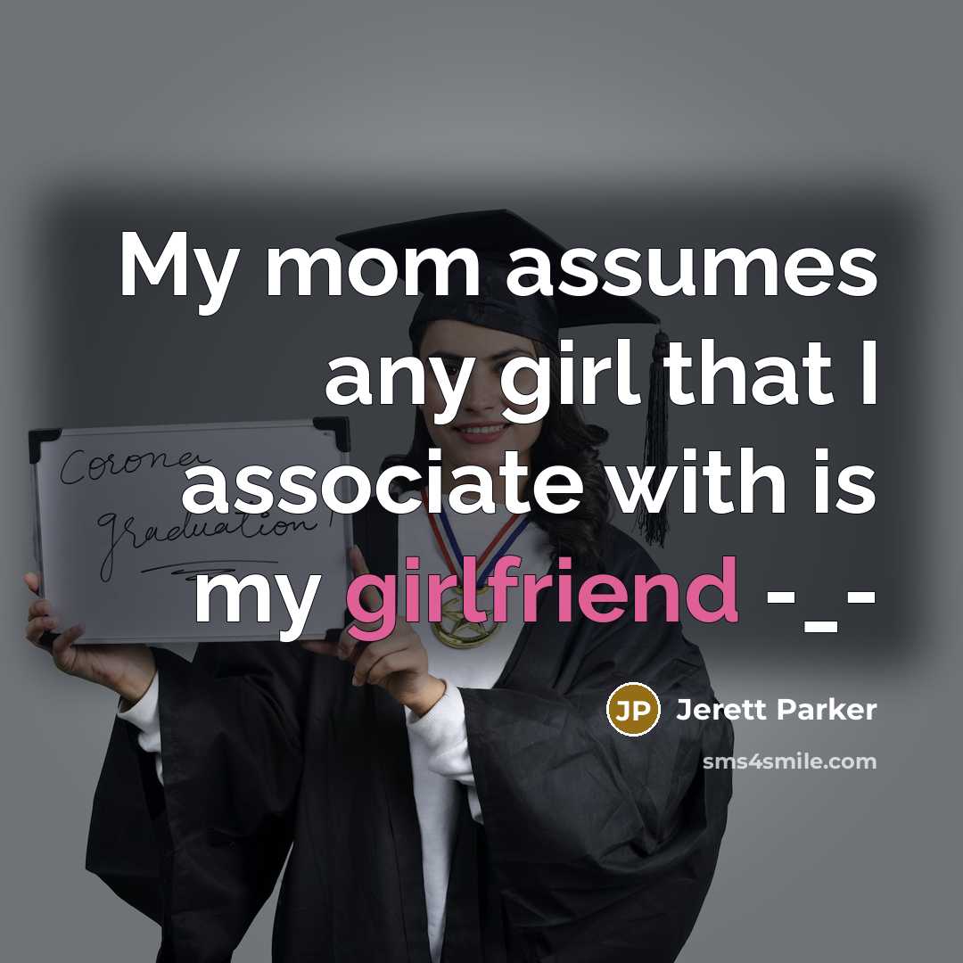 “My mom assumes any girl that I associate with is my girlfriend -_-” quote by Jerett Parker