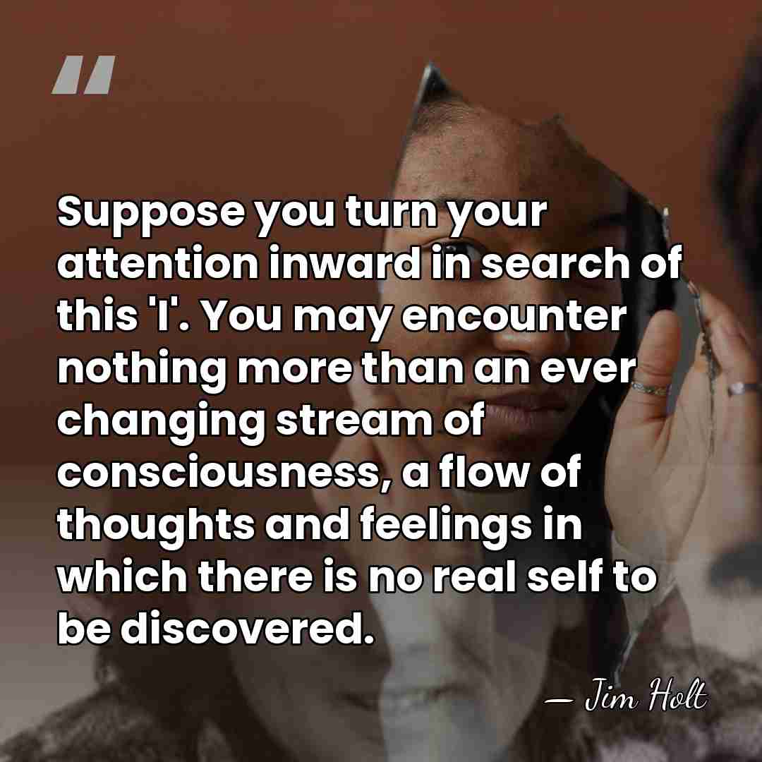 Suppose you turn your attention inward in search of this 'I'. You&hellip; - Jim Holt