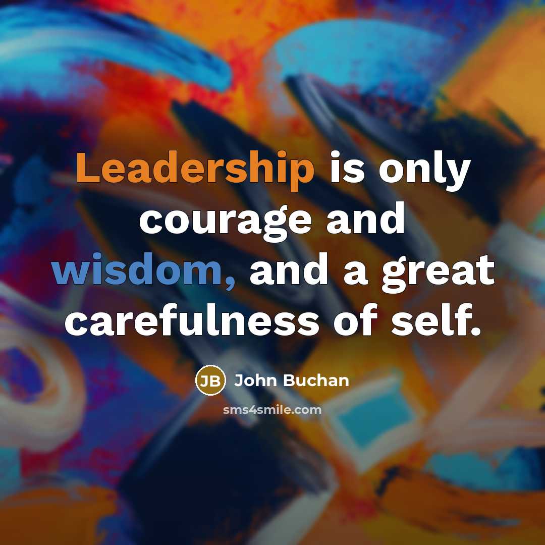 “Leadership is only courage and wisdom, and a great carefulness…” quote by John Buchan