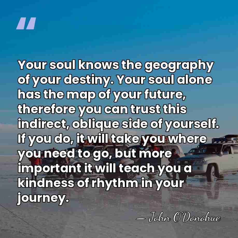Your soul knows the geography of your destiny. Your soul alone has&hellip; - John O'Donohue