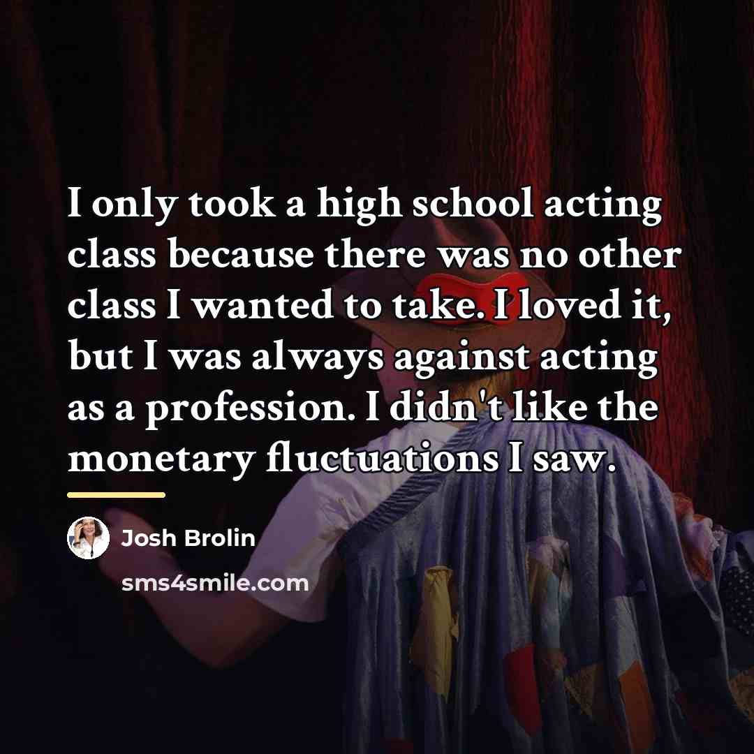 “I only took a high school acting class because there…” quote by Josh Brolin