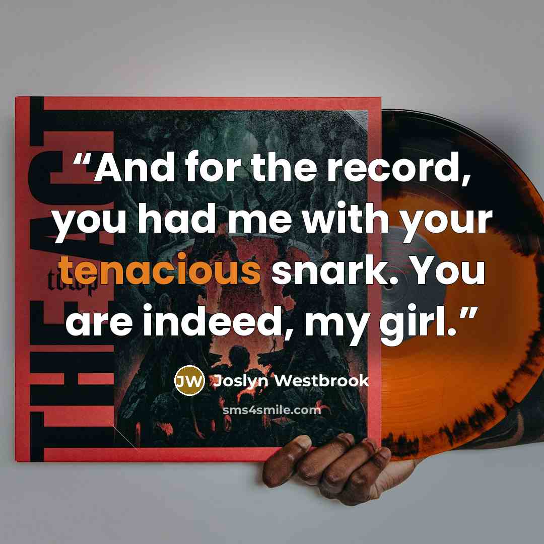 “And for the record, you had me with your tenacious snark. You are indeed, my girl.” quote by Joslyn Westbrook