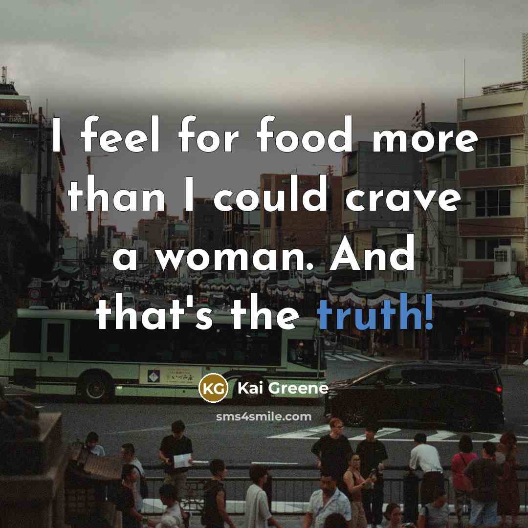 “I feel for food more than I could crave a…” quote by Kai Greene