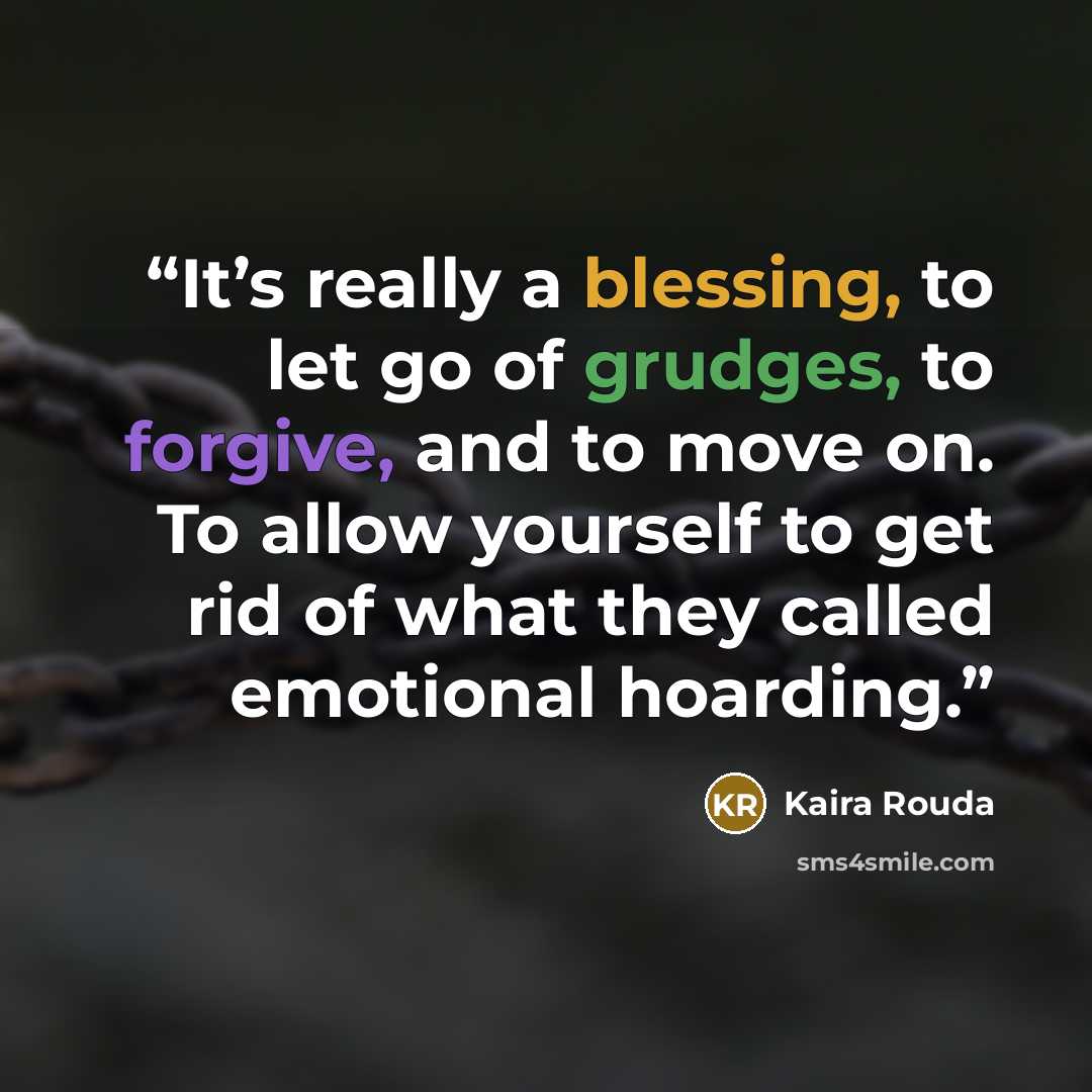 “It’s really a blessing, to let go of grudges, to forgive, and to move on. To allow yourself to get rid of what they called emotional hoarding.” quote by Kaira Rouda