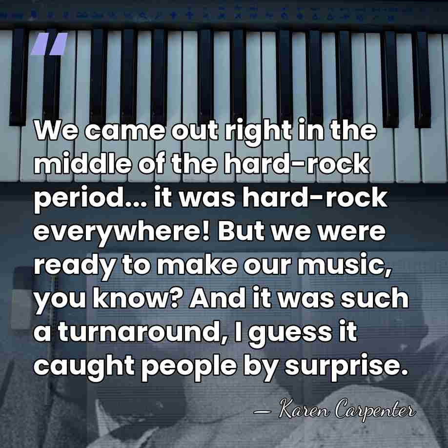 We came out right in the middle of the hard-rock period... it&hellip; - Karen Carpenter