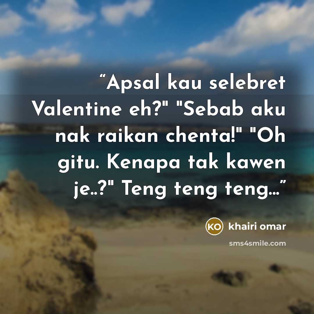 “Apsal kau selebret Valentine eh?" "Sebab aku nak raikan chenta!" "Oh gitu. Kenapa tak kawen je..?" Teng teng teng...” quote by khairi omar