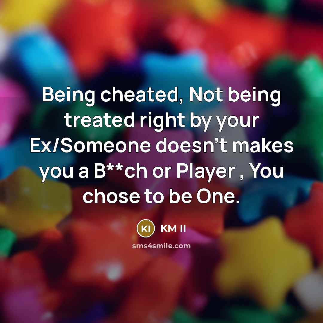 “Being cheated, Not being treated right by your Ex/Someone doesn't makes you a B**ch or Player , You chose to be One.” quote by KM II