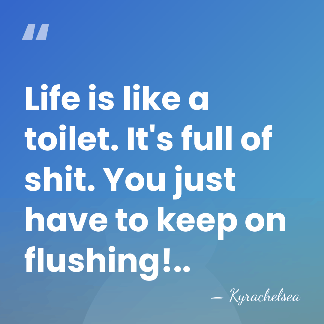Life is like a toilet. It's full of shit. You just have&hellip; - Kyrachelsea