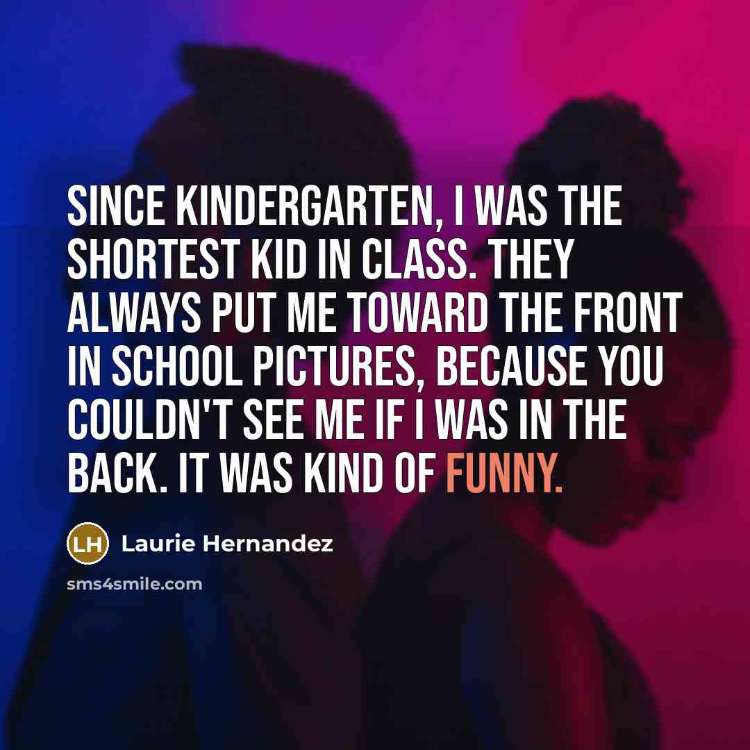 “Since kindergarten, I was the shortest kid in class. They…” quote by Laurie Hernandez