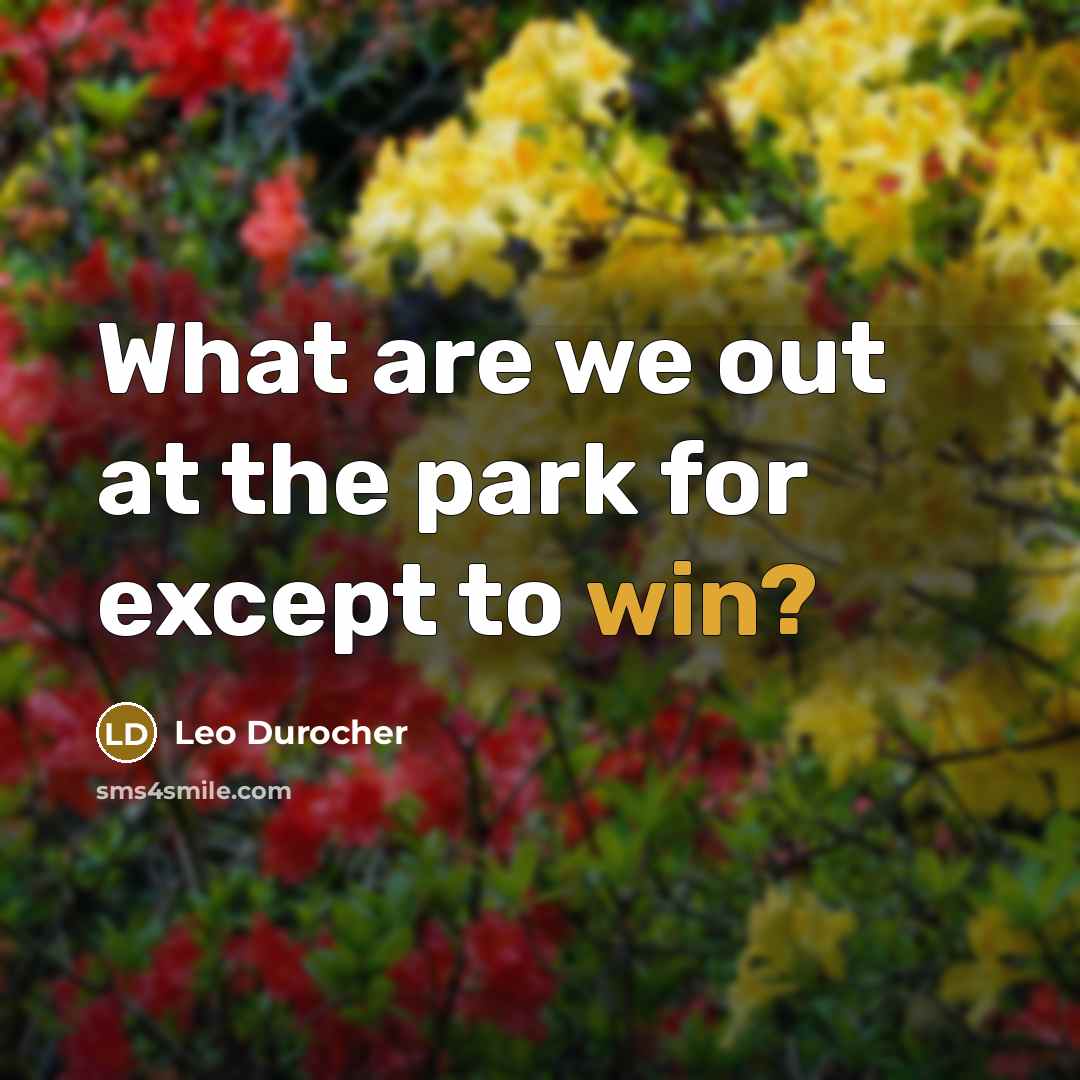 “What are we out at the park for except to…” quote by Leo Durocher