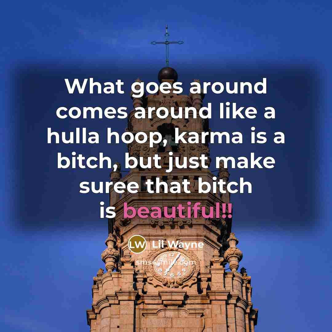 “What goes around comes around like a hulla hoop, karma…” quote by Lil Wayne