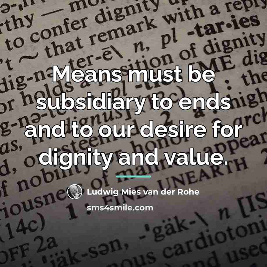 “Means must be subsidiary to ends and to our desire…” quote by Ludwig Mies van der Rohe