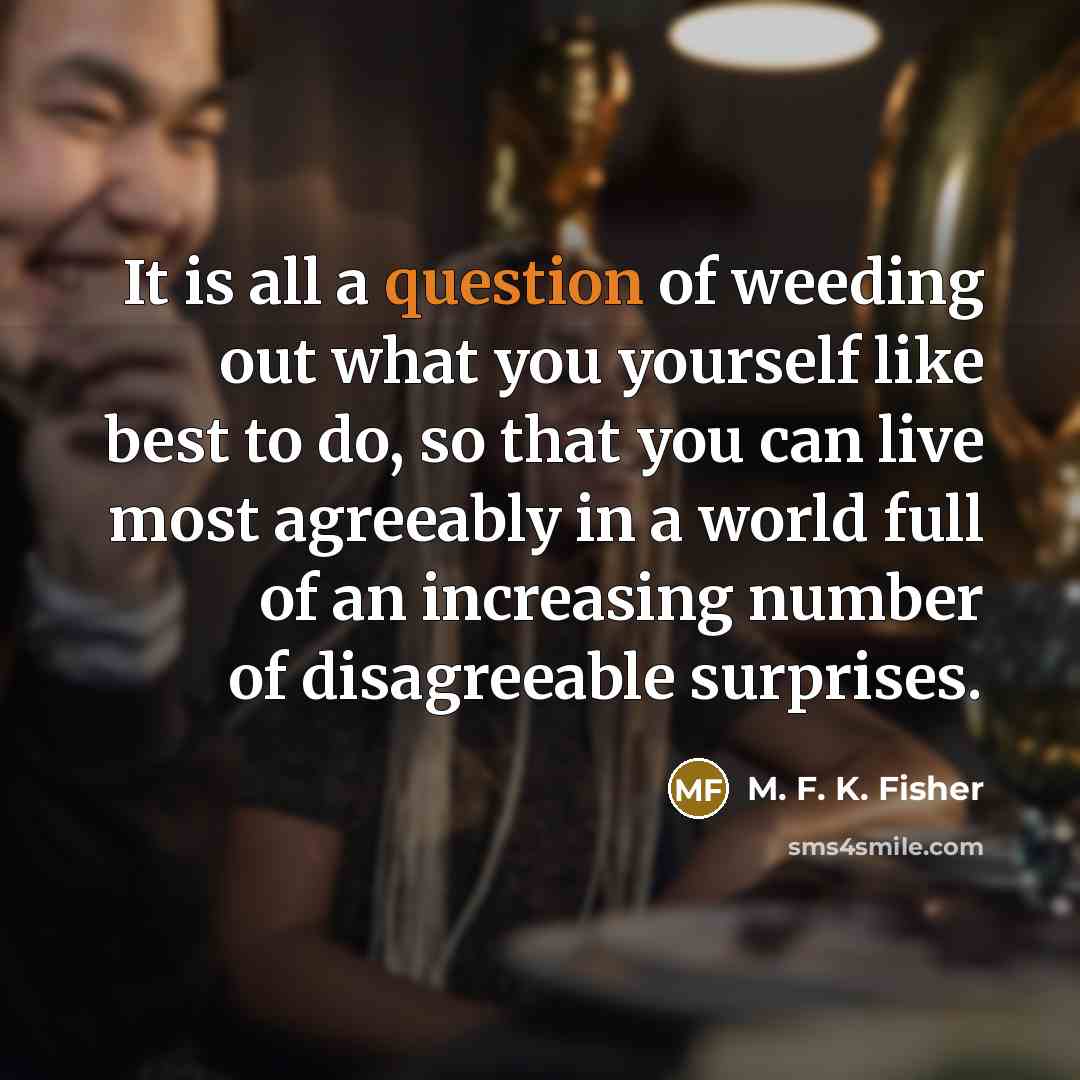 “It is all a question of weeding out what you…” quote by M. F. K. Fisher