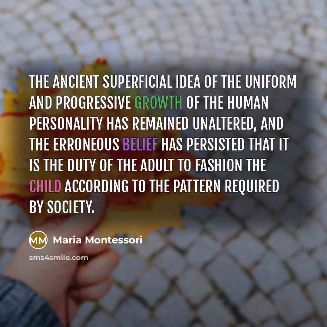 “The ancient superficial idea of the uniform and progressive growth…” quote by Maria Montessori