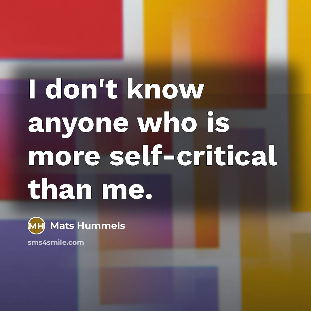 “I don't know anyone who is more self-critical than me.…” quote by Mats Hummels
