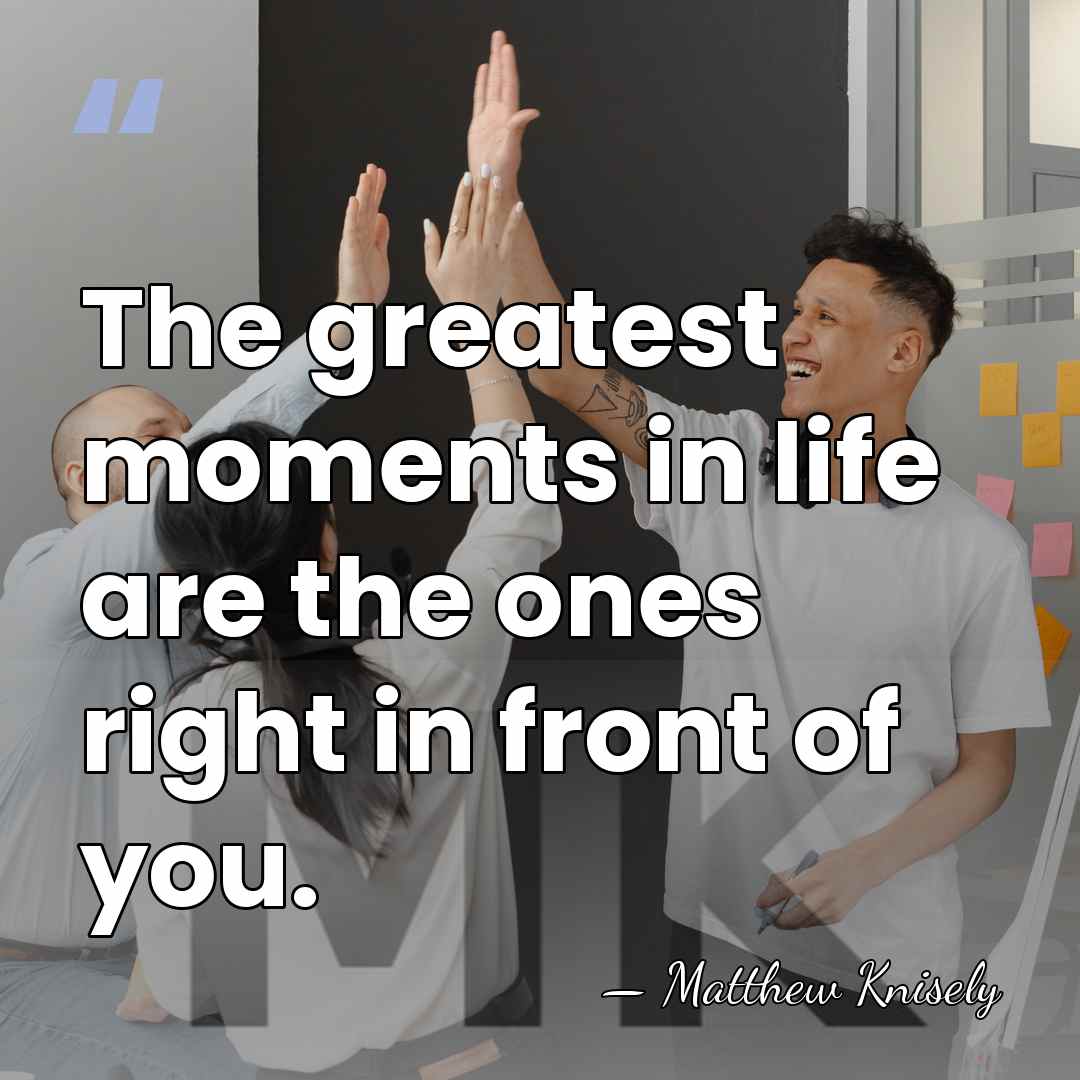 The greatest moments in life are the ones right in front of&hellip; - Matthew Knisely