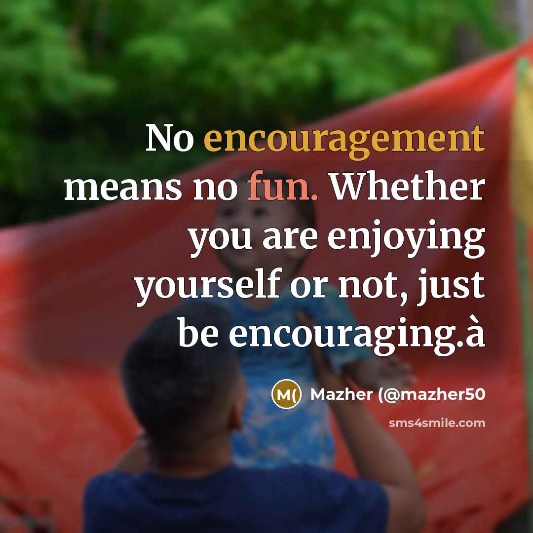 “No encouragement means no fun. Whether you are enjoying yourself…” quote by Mazher (@mazher50