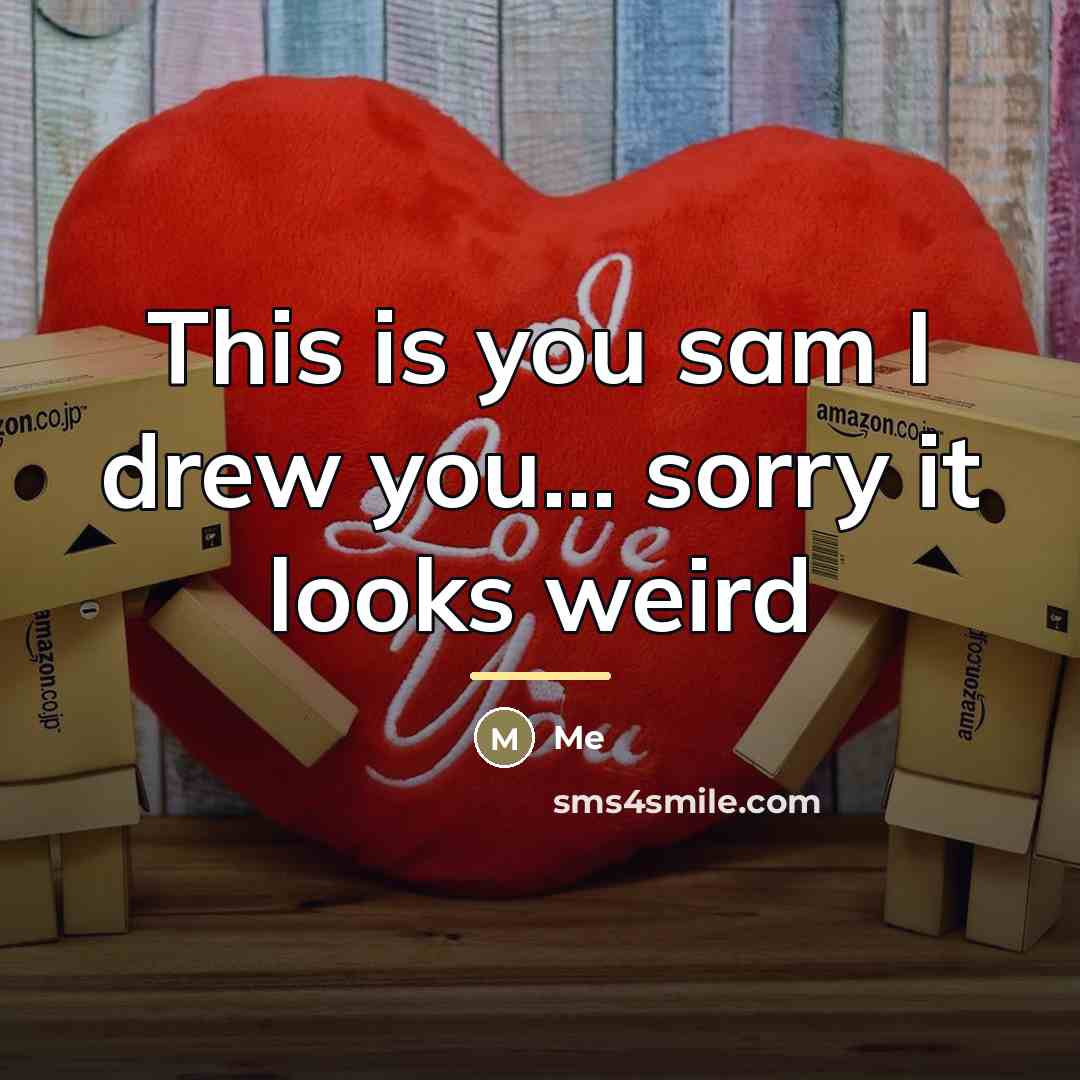 “This is you sam I drew you... sorry it looks…” quote by Me