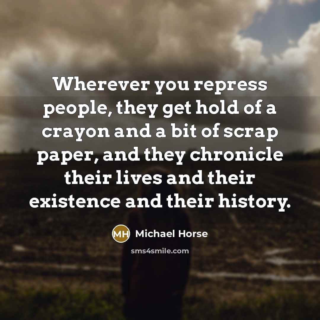 “Wherever you repress people, they get hold of a crayon…” quote by Michael Horse