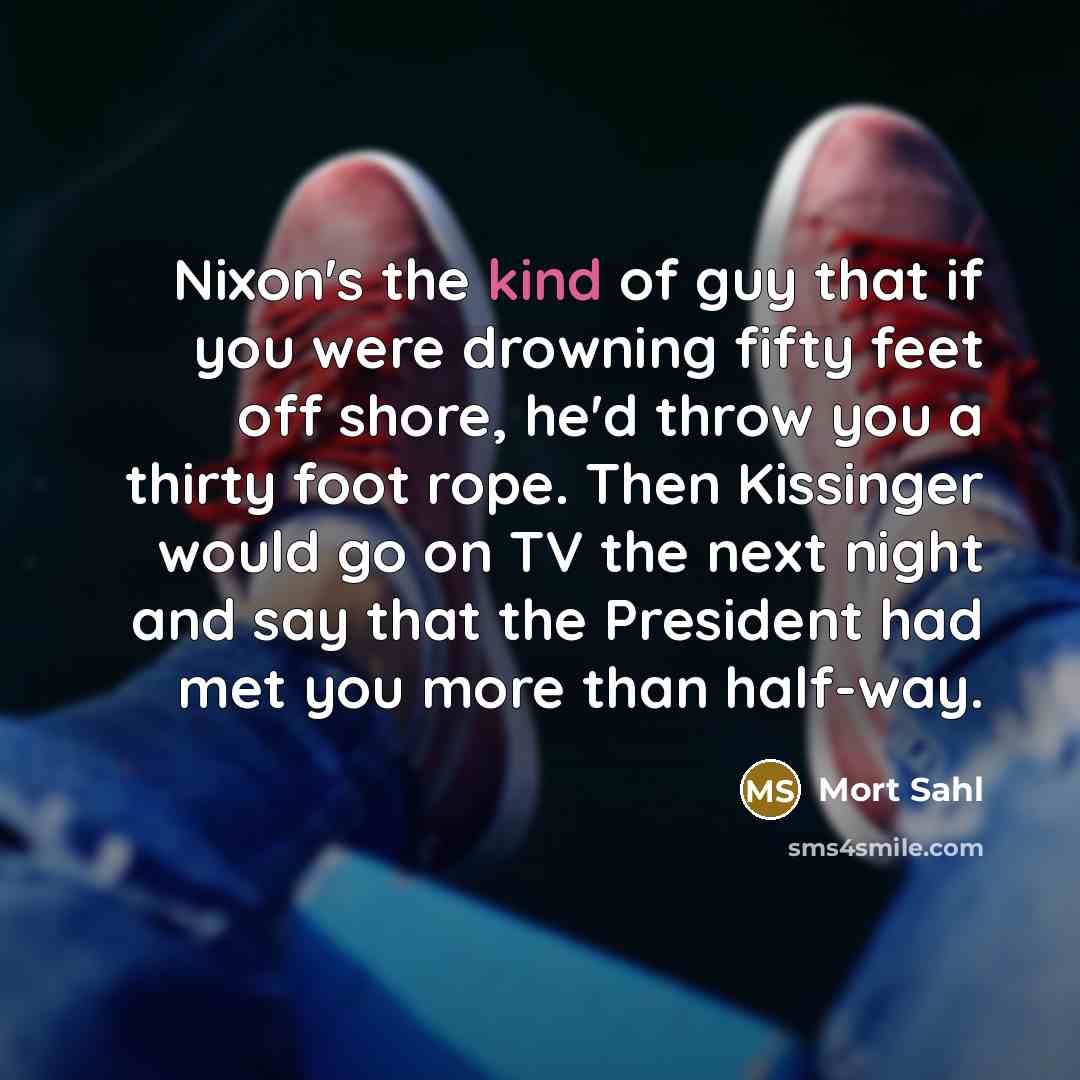 “Nixon's the kind of guy that if you were drowning…” quote by Mort Sahl