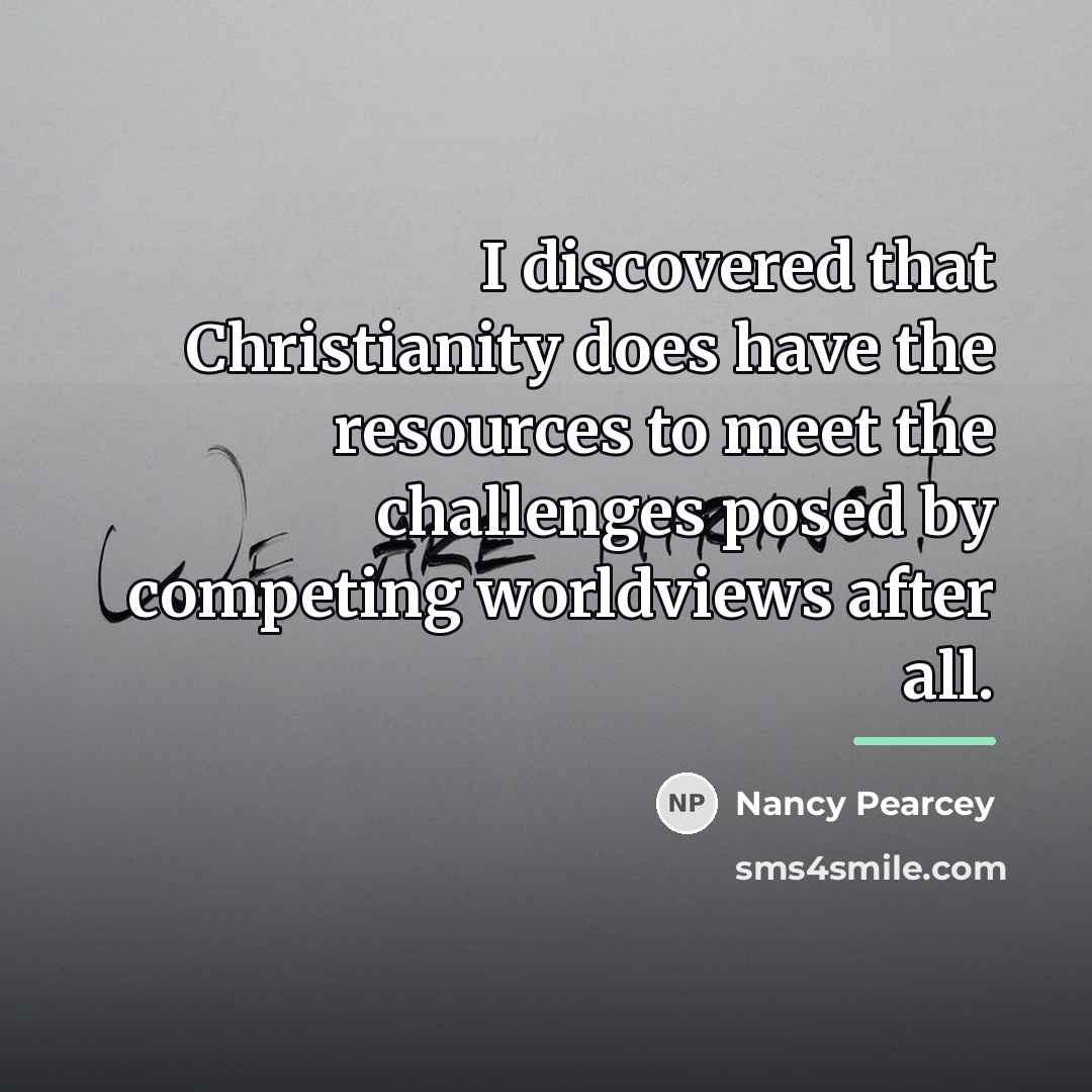 “I discovered that Christianity does have the resources to meet…” quote by Nancy Pearcey