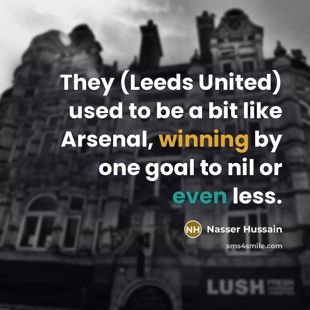 “They (Leeds United) used to be a bit like Arsenal,…” quote by Nasser Hussain