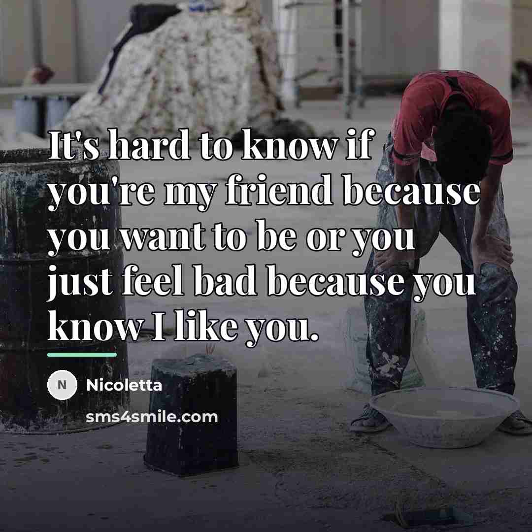 “It's hard to know if you're my friend because you…” quote by Nicoletta