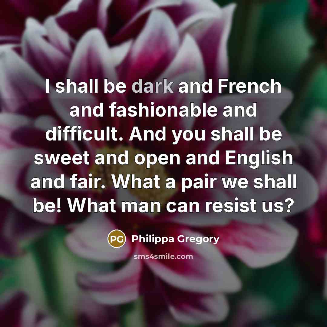 “I shall be dark and French and fashionable and difficult.…” quote by Philippa Gregory