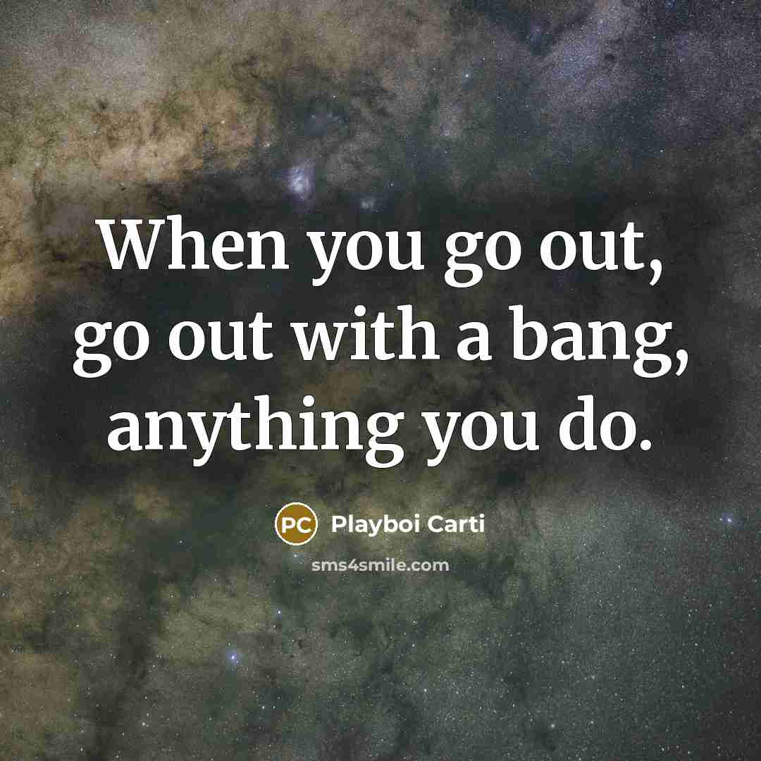 “When you go out, go out with a bang, anything…” quote by Playboi Carti