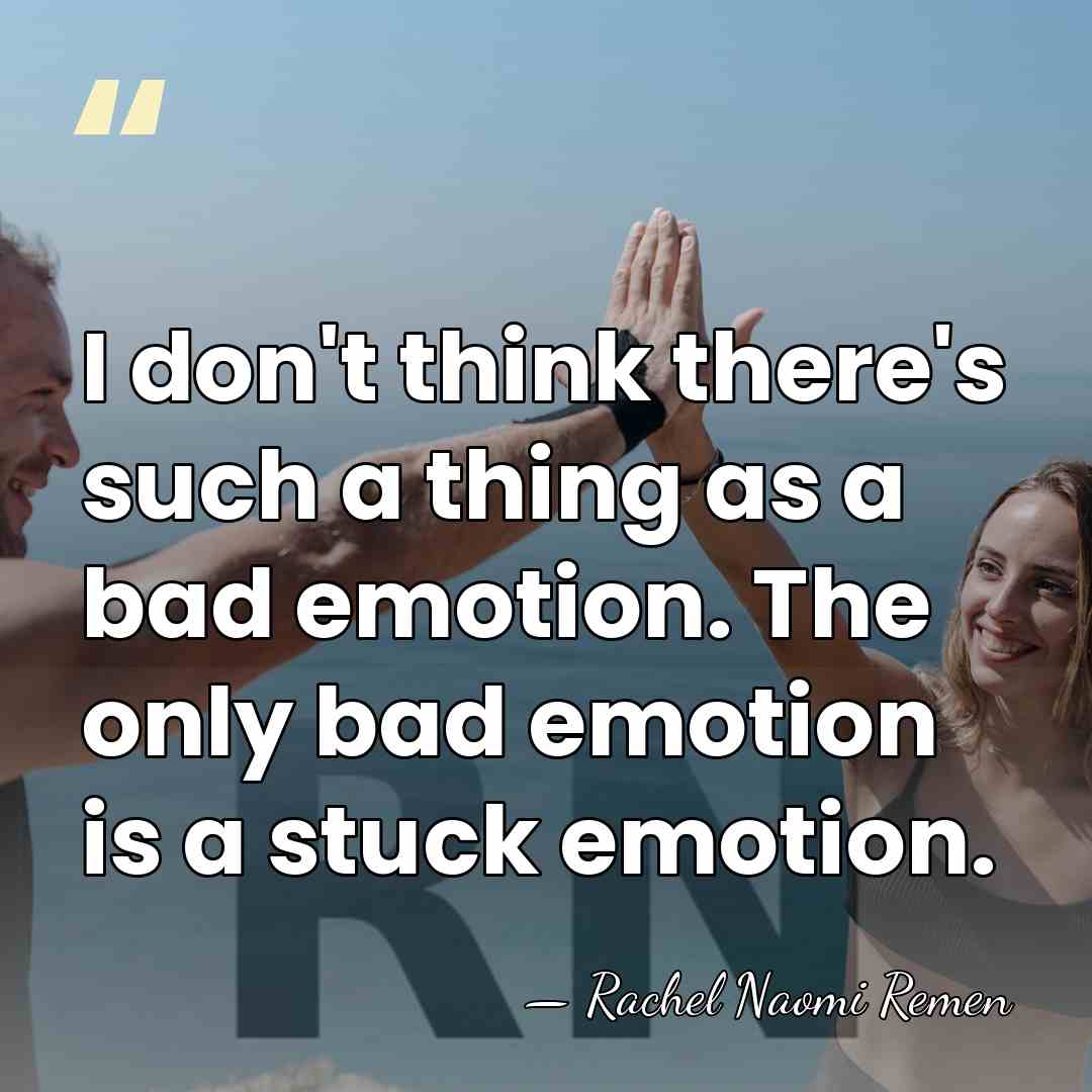I don't think there's such a thing as a bad emotion. The&hellip; - Rachel Naomi Remen