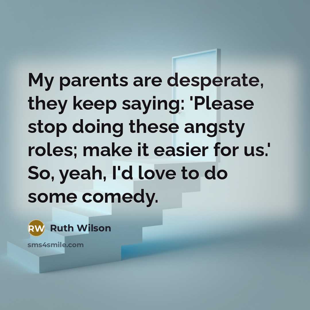 “My parents are desperate, they keep saying: 'Please stop doing…” quote by Ruth Wilson