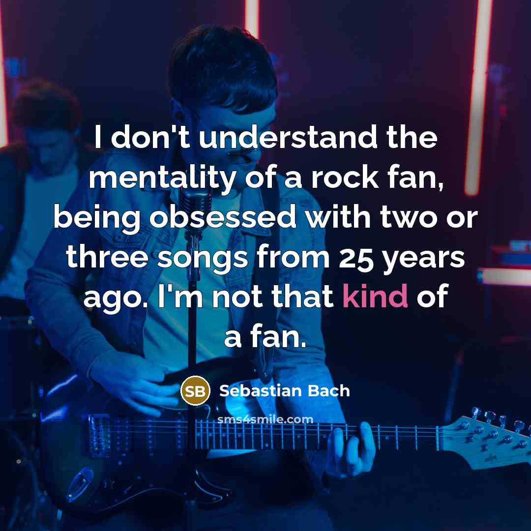 “I don't understand the mentality of a rock fan, being…” quote by Sebastian Bach