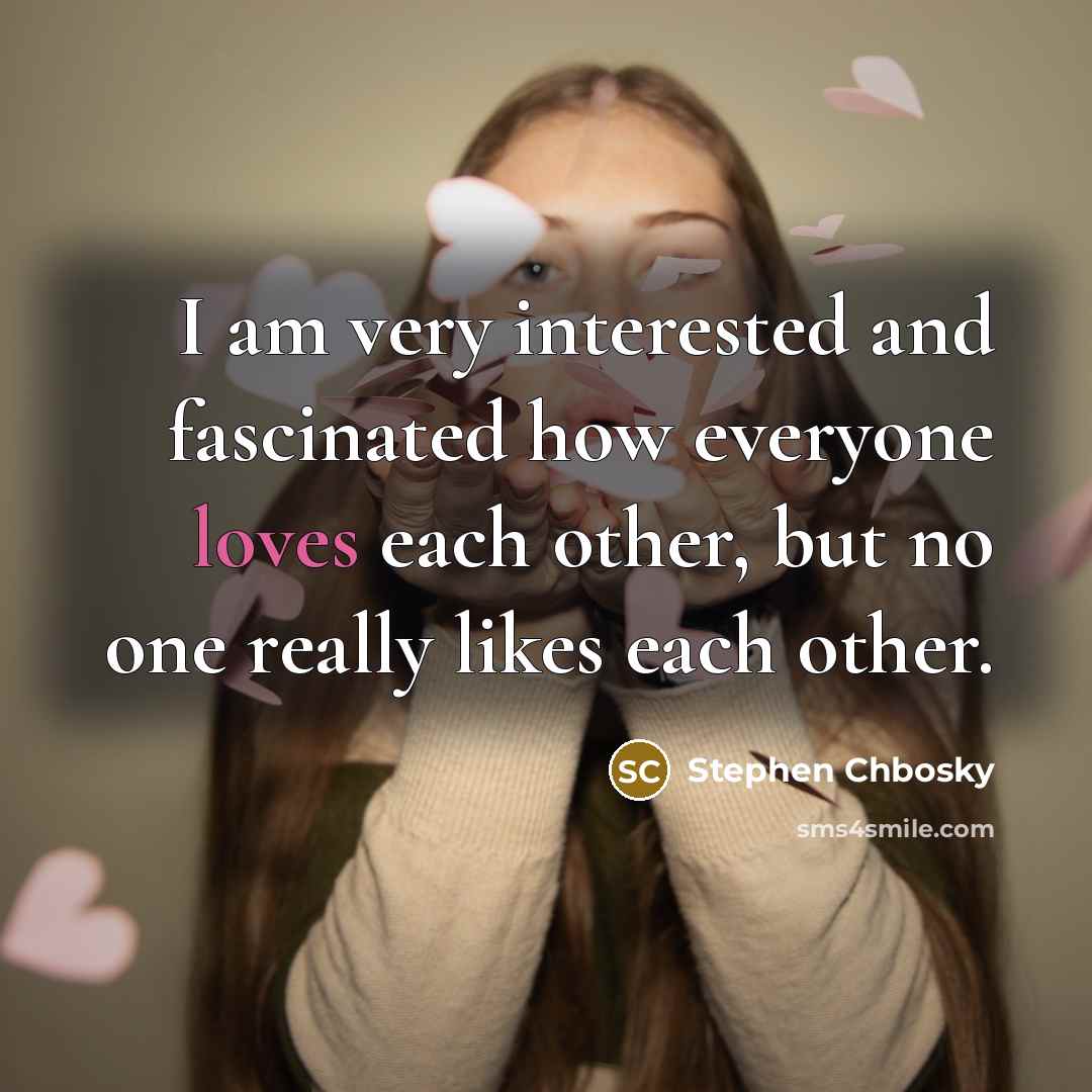 “I am very interested and fascinated how everyone loves each other, but no one really likes each other.” quote by Stephen Chbosky