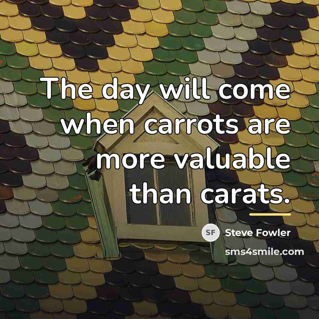 “The day will come when carrots are more valuable than…” quote by Steve Fowler