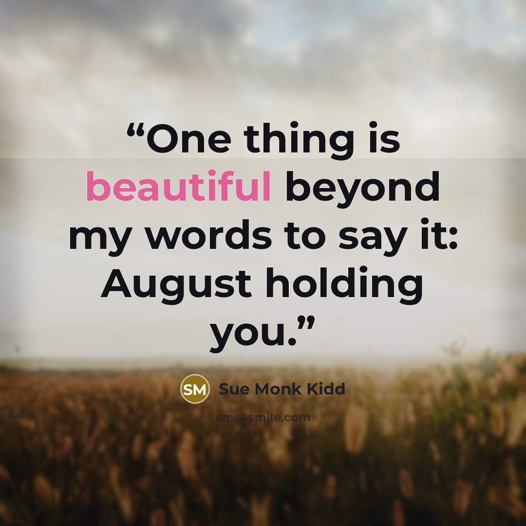 “One thing is beautiful beyond my words to say it: August holding you.” quote by Sue Monk Kidd