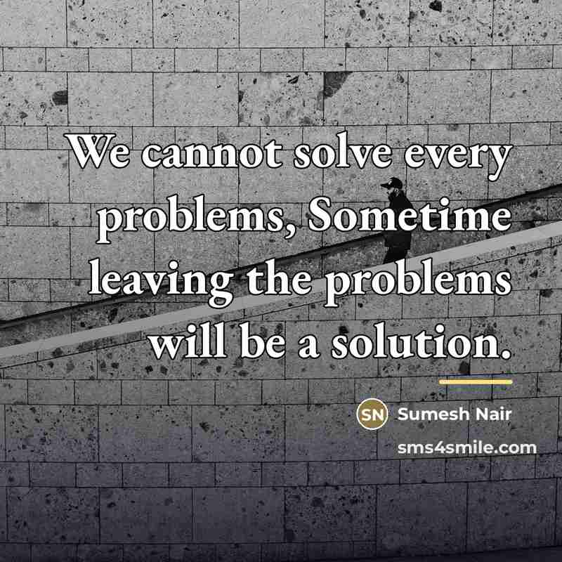 “We cannot solve every problems, Sometime leaving the problems will…” quote by Sumesh Nair