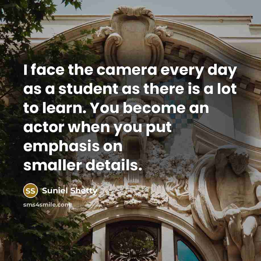 “I face the camera every day as a student as…” quote by Suniel Shetty