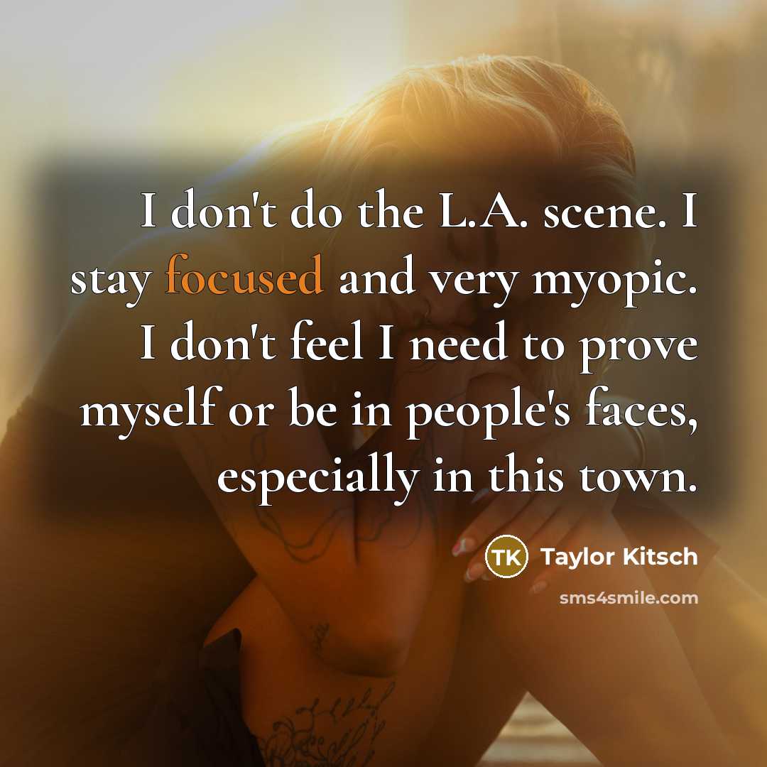 “I don't do the L.A. scene. I stay focused and…” quote by Taylor Kitsch