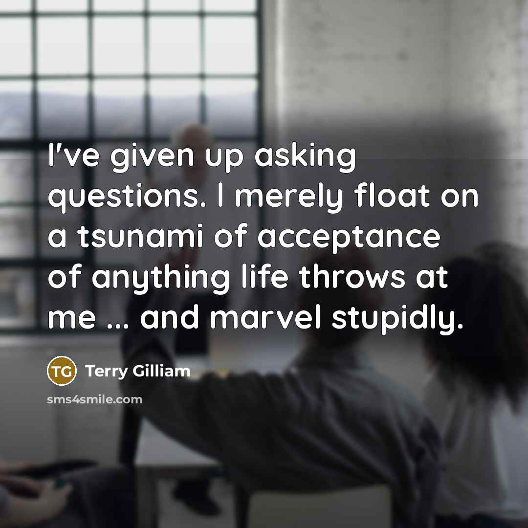 “I've given up asking questions. l merely float on a…” quote by Terry Gilliam