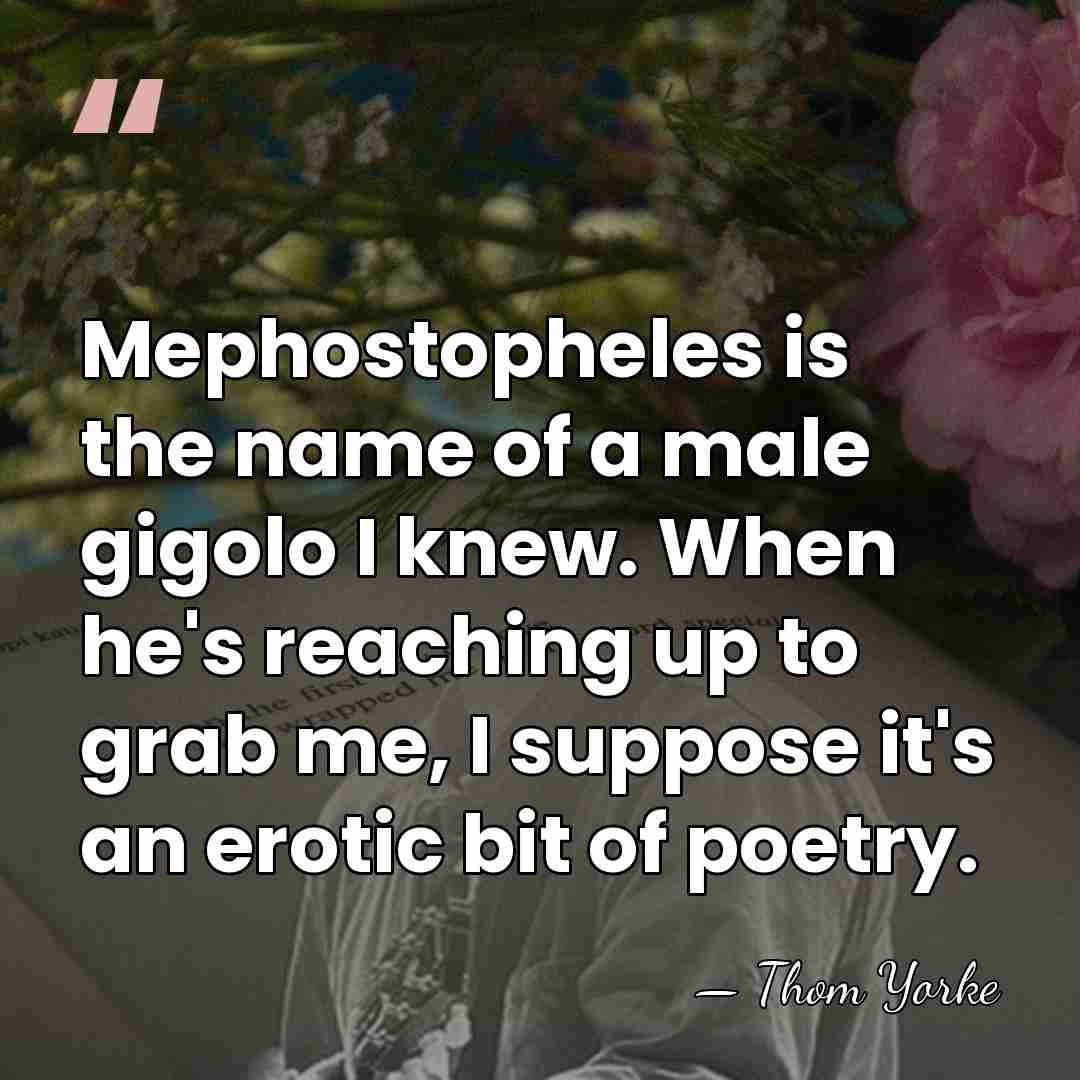 Mephostopheles is the name of a male gigolo I knew. When he's&hellip; - Thom Yorke
